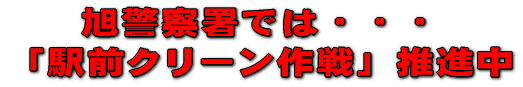 旭警察では、「駅前クリーン作戦」推進中